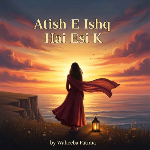 Atish E Ishq Hai Esi K Novel by Wahiba Fatima